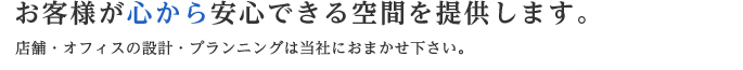 お客様が心から安心できる空間を提供します。住宅ローン見直しで実質0円リフォームの提案を専門のファイナンシャルプランナーが対応させていただきます。住宅・店舗・オフィスの設計・プランニングは当社におまかせ下さい。